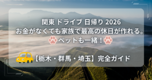 投稿についてもっと詳しく お金がなくても家族で最高の休日が作れる。ペットも一緒！関東ドライブ日帰りスポット2026【栃木・群馬・埼玉】完全ガイド